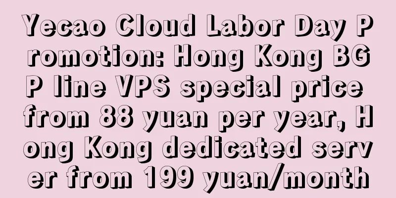 Yecao Cloud Labor Day Promotion: Hong Kong BGP line VPS special price from 88 yuan per year, Hong Kong dedicated server from 199 yuan/month