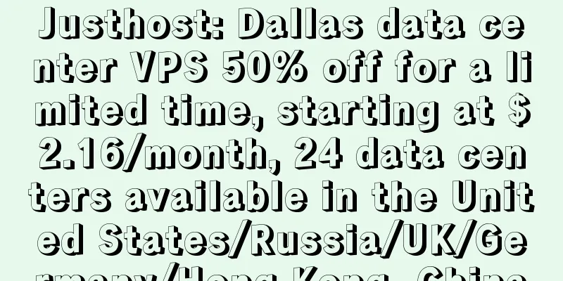 Justhost: Dallas data center VPS 50% off for a limited time, starting at $2.16/month, 24 data centers available in the United States/Russia/UK/Germany/Hong Kong, China