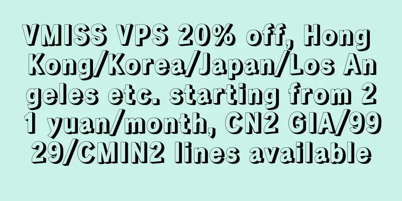VMISS VPS 20% off, Hong Kong/Korea/Japan/Los Angeles etc. starting from 21 yuan/month, CN2 GIA/9929/CMIN2 lines available