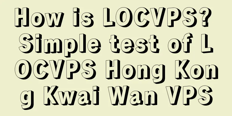 How is LOCVPS? Simple test of LOCVPS Hong Kong Kwai Wan VPS