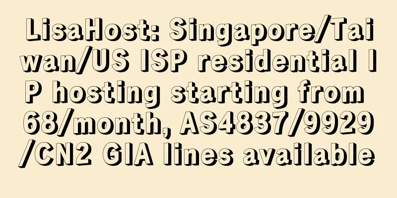 LisaHost: Singapore/Taiwan/US ISP residential IP hosting starting from 68/month, AS4837/9929/CN2 GIA lines available