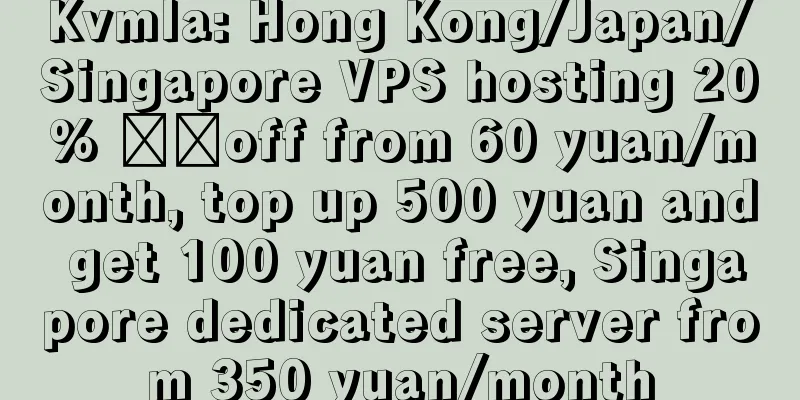 Kvmla: Hong Kong/Japan/Singapore VPS hosting 20% ​​off from 60 yuan/month, top up 500 yuan and get 100 yuan free, Singapore dedicated server from 350 yuan/month