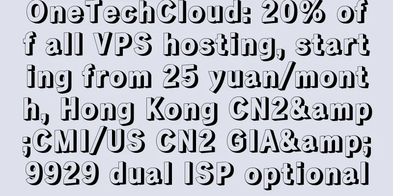 OneTechCloud: 20% off all VPS hosting, starting from 25 yuan/month, Hong Kong CN2&CMI/US CN2 GIA&9929 dual ISP optional