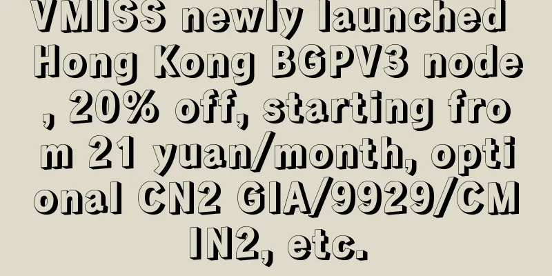 VMISS newly launched Hong Kong BGPV3 node, 20% off, starting from 21 yuan/month, optional CN2 GIA/9929/CMIN2, etc.