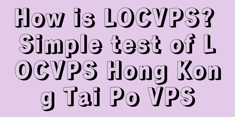 How is LOCVPS? Simple test of LOCVPS Hong Kong Tai Po VPS