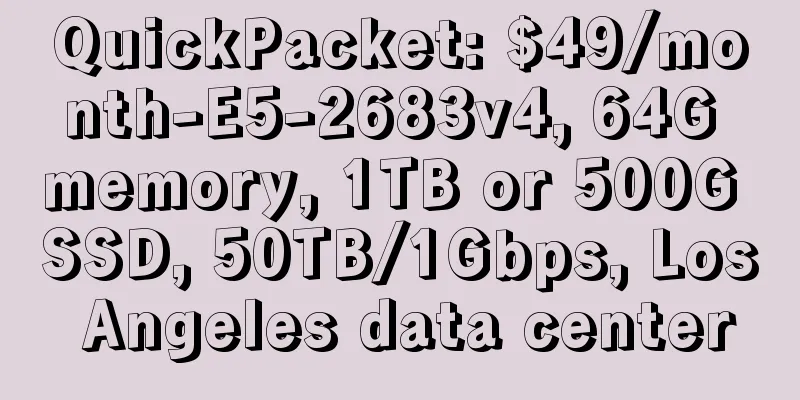 QuickPacket: $49/month-E5-2683v4, 64G memory, 1TB or 500G SSD, 50TB/1Gbps, Los Angeles data center