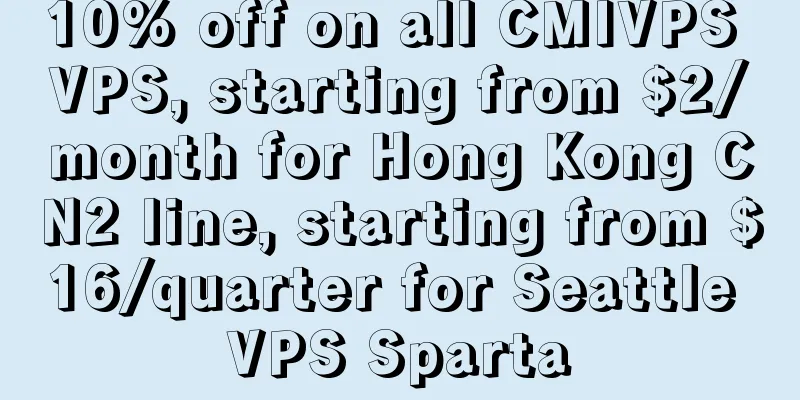 10% off on all CMIVPS VPS, starting from $2/month for Hong Kong CN2 line, starting from $16/quarter for Seattle VPS Sparta