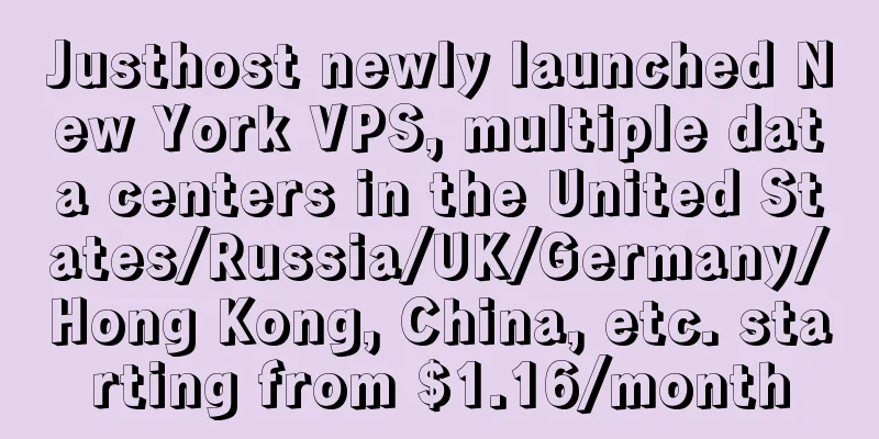 Justhost newly launched New York VPS, multiple data centers in the United States/Russia/UK/Germany/Hong Kong, China, etc. starting from $1.16/month