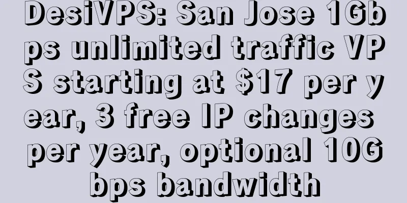 DesiVPS: San Jose 1Gbps unlimited traffic VPS starting at $17 per year, 3 free IP changes per year, optional 10Gbps bandwidth