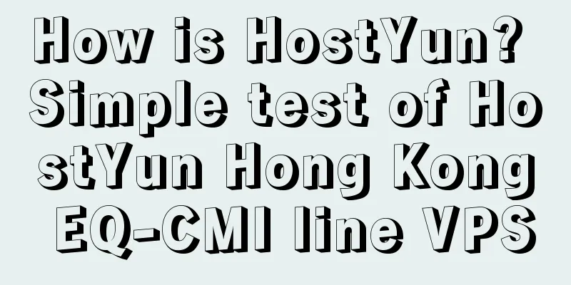 How is HostYun? Simple test of HostYun Hong Kong EQ-CMI line VPS
