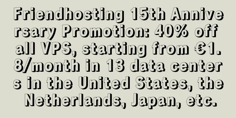 Friendhosting 15th Anniversary Promotion: 40% off all VPS, starting from €1.8/month in 13 data centers in the United States, the Netherlands, Japan, etc.