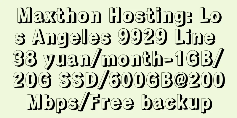 Maxthon Hosting: Los Angeles 9929 Line 38 yuan/month-1GB/20G SSD/600GB@200Mbps/Free backup