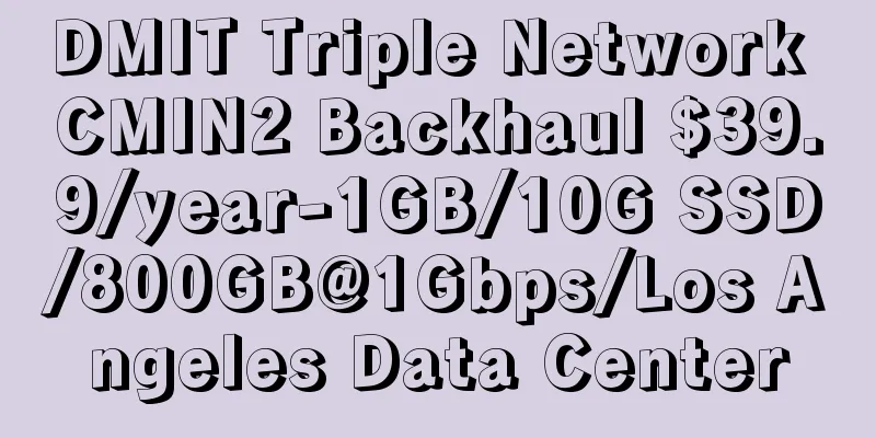 DMIT Triple Network CMIN2 Backhaul $39.9/year-1GB/10G SSD/800GB@1Gbps/Los Angeles Data Center