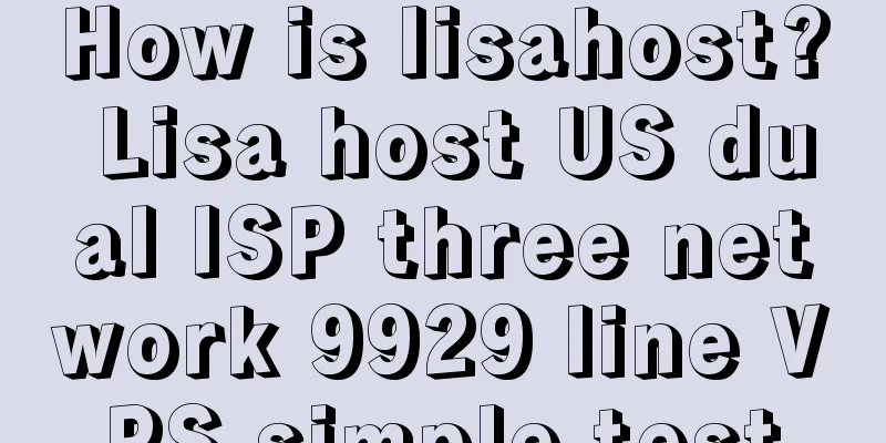 How is lisahost? Lisa host US dual ISP three network 9929 line VPS simple test