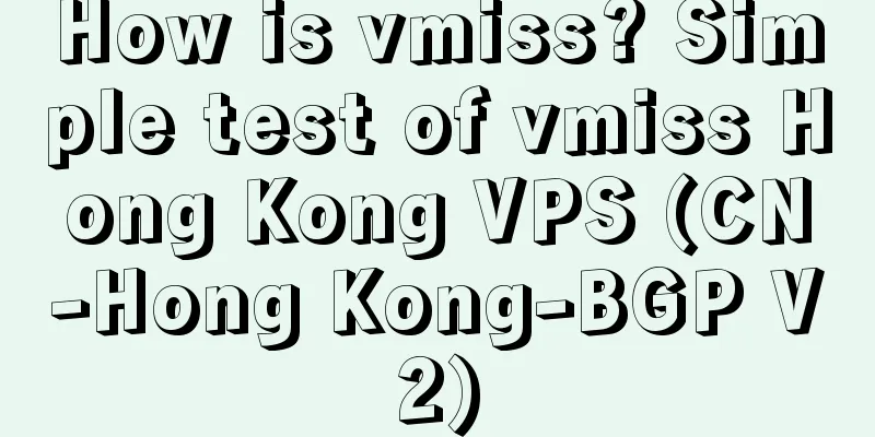 How is vmiss? Simple test of vmiss Hong Kong VPS (CN-Hong Kong-BGP V2)