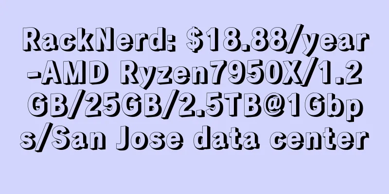 RackNerd: $18.88/year-AMD Ryzen7950X/1.2GB/25GB/2.5TB@1Gbps/San Jose data center