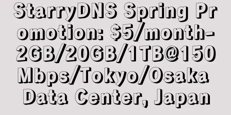 StarryDNS Spring Promotion: $5/month-2GB/20GB/1TB@150Mbps/Tokyo/Osaka Data Center, Japan