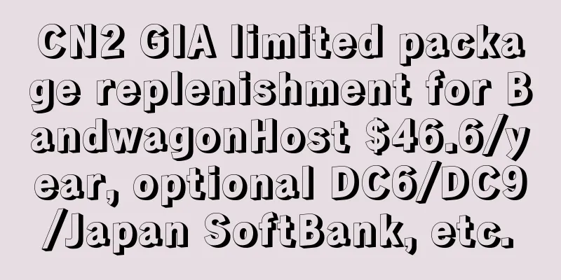 CN2 GIA limited package replenishment for BandwagonHost $46.6/year, optional DC6/DC9/Japan SoftBank, etc.