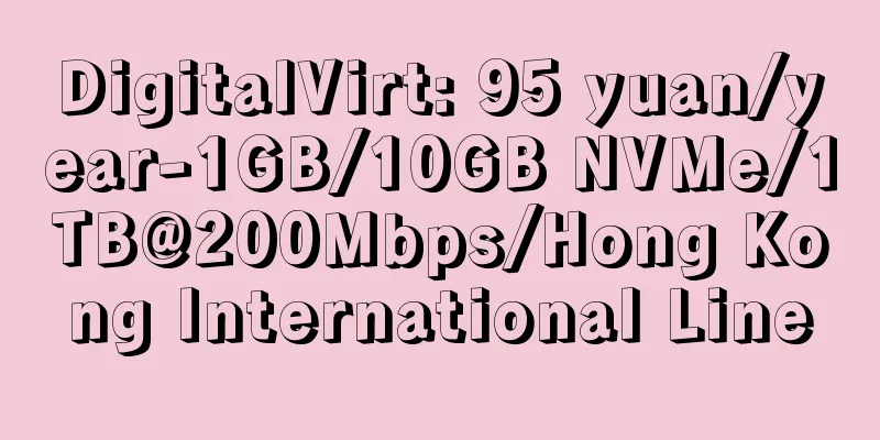 DigitalVirt: 95 yuan/year-1GB/10GB NVMe/1TB@200Mbps/Hong Kong International Line