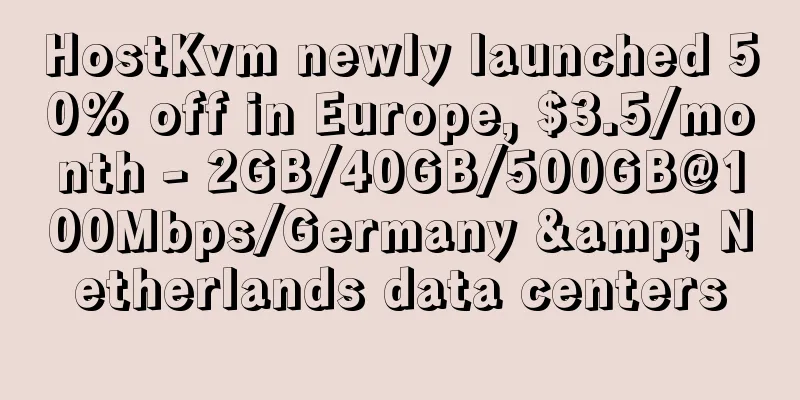 HostKvm newly launched 50% off in Europe, $3.5/month - 2GB/40GB/500GB@100Mbps/Germany & Netherlands data centers