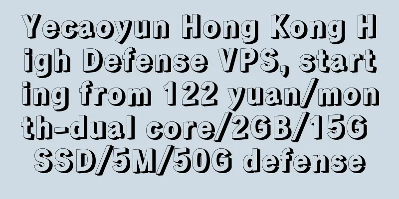 Yecaoyun Hong Kong High Defense VPS, starting from 122 yuan/month-dual core/2GB/15G SSD/5M/50G defense