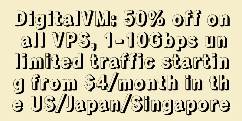 DigitalVM: 50% off on all VPS, 1-10Gbps unlimited traffic starting from $4/month in the US/Japan/Singapore