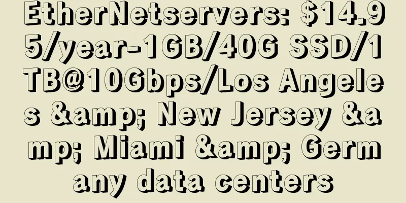 EtherNetservers: $14.95/year-1GB/40G SSD/1TB@10Gbps/Los Angeles & New Jersey & Miami & Germany data centers