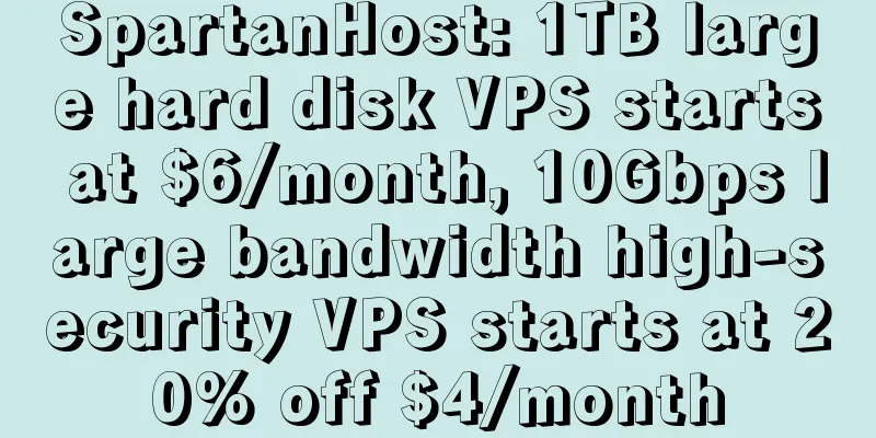 SpartanHost: 1TB large hard disk VPS starts at $6/month, 10Gbps large bandwidth high-security VPS starts at 20% off $4/month