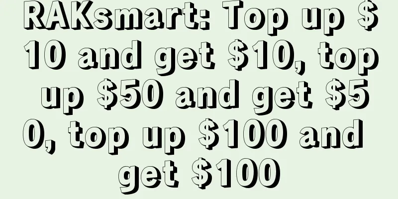 RAKsmart: Top up $10 and get $10, top up $50 and get $50, top up $100 and get $100