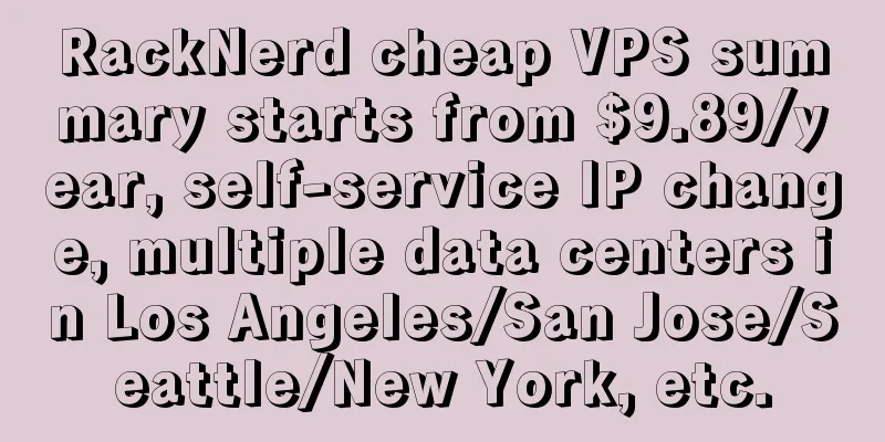 RackNerd cheap VPS summary starts from $9.89/year, self-service IP change, multiple data centers in Los Angeles/San Jose/Seattle/New York, etc.