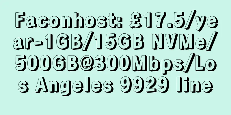 Faconhost: £17.5/year-1GB/15GB NVMe/500GB@300Mbps/Los Angeles 9929 line