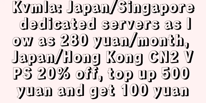 Kvmla: Japan/Singapore dedicated servers as low as 280 yuan/month, Japan/Hong Kong CN2 VPS 20% off, top up 500 yuan and get 100 yuan