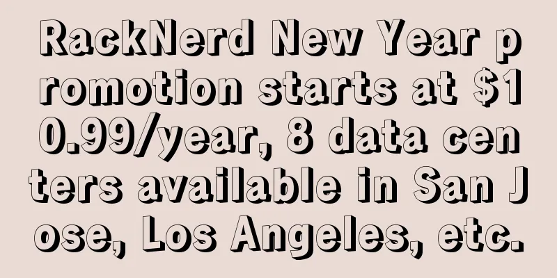 RackNerd New Year promotion starts at $10.99/year, 8 data centers available in San Jose, Los Angeles, etc.