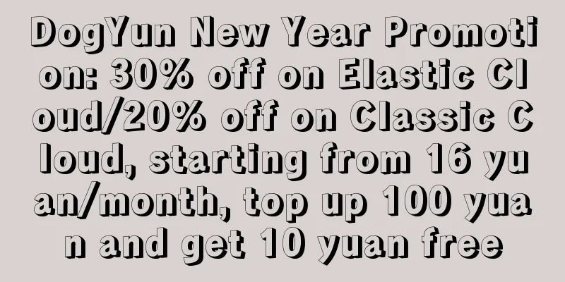 DogYun New Year Promotion: 30% off on Elastic Cloud/20% off on Classic Cloud, starting from 16 yuan/month, top up 100 yuan and get 10 yuan free