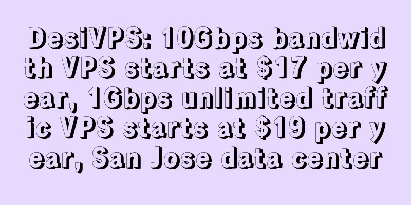 DesiVPS: 10Gbps bandwidth VPS starts at $17 per year, 1Gbps unlimited traffic VPS starts at $19 per year, San Jose data center
