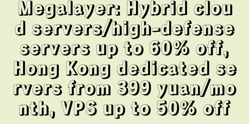 Megalayer: Hybrid cloud servers/high-defense servers up to 60% off, Hong Kong dedicated servers from 399 yuan/month, VPS up to 50% off