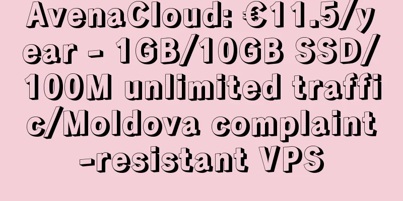 AvenaCloud: €11.5/year - 1GB/10GB SSD/100M unlimited traffic/Moldova complaint-resistant VPS