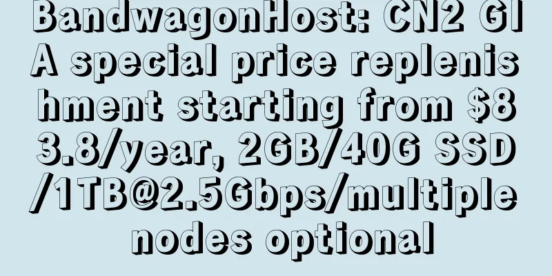 BandwagonHost: CN2 GIA special price replenishment starting from $83.8/year, 2GB/40G SSD/1TB@2.5Gbps/multiple nodes optional