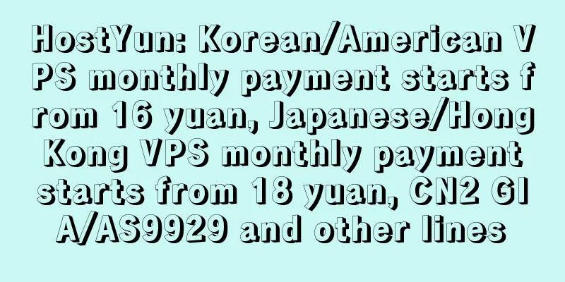 HostYun: Korean/American VPS monthly payment starts from 16 yuan, Japanese/Hong Kong VPS monthly payment starts from 18 yuan, CN2 GIA/AS9929 and other lines