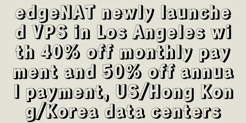 edgeNAT newly launched VPS in Los Angeles with 40% off monthly payment and 50% off annual payment, US/Hong Kong/Korea data centers