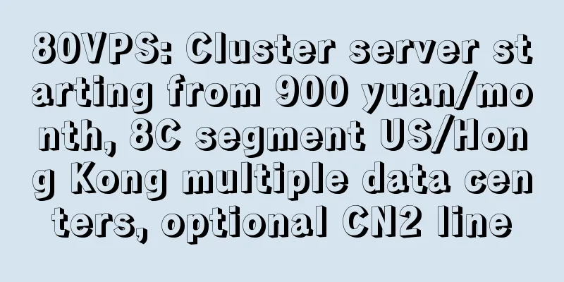 80VPS: Cluster server starting from 900 yuan/month, 8C segment US/Hong Kong multiple data centers, optional CN2 line