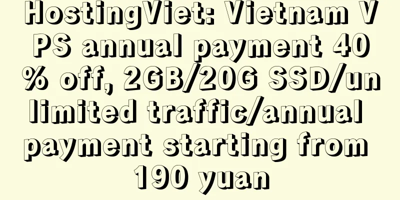 HostingViet: Vietnam VPS annual payment 40% off, 2GB/20G SSD/unlimited traffic/annual payment starting from 190 yuan