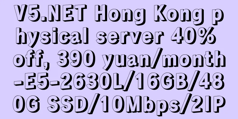 V5.NET Hong Kong physical server 40% off, 390 yuan/month-E5-2630L/16GB/480G SSD/10Mbps/2IP