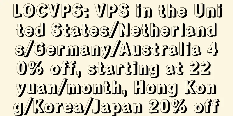 LOCVPS: VPS in the United States/Netherlands/Germany/Australia 40% off, starting at 22 yuan/month, Hong Kong/Korea/Japan 20% off