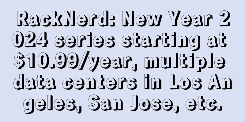 RackNerd: New Year 2024 series starting at $10.99/year, multiple data centers in Los Angeles, San Jose, etc.