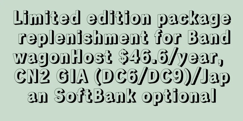 Limited edition package replenishment for BandwagonHost $46.6/year, CN2 GIA (DC6/DC9)/Japan SoftBank optional