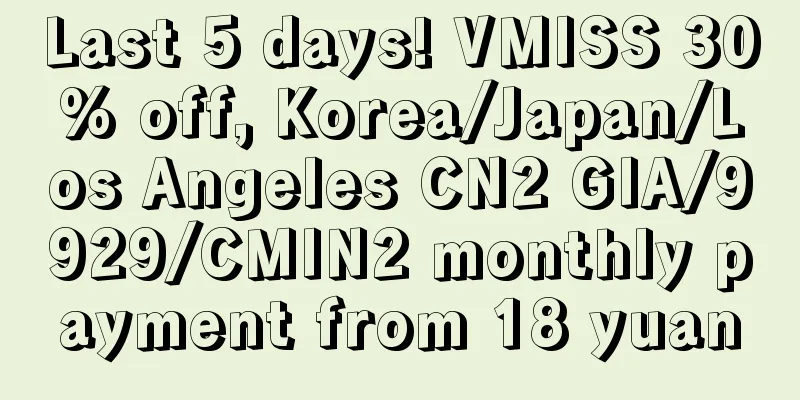 Last 5 days! VMISS 30% off, Korea/Japan/Los Angeles CN2 GIA/9929/CMIN2 monthly payment from 18 yuan