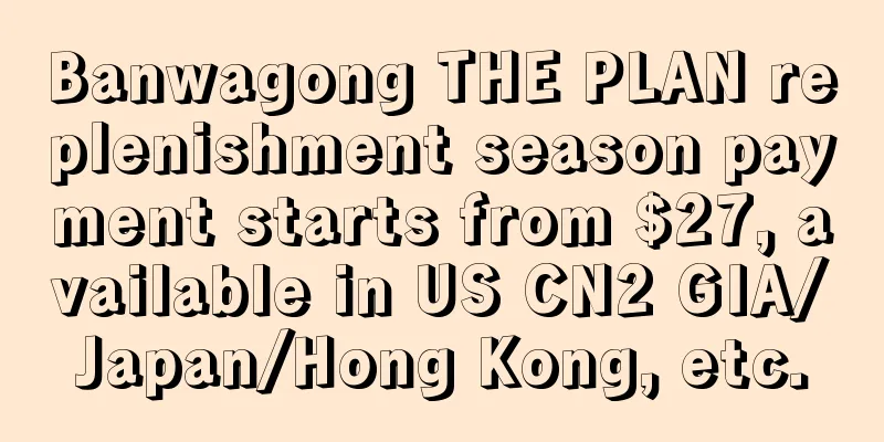 Banwagong THE PLAN replenishment season payment starts from $27, available in US CN2 GIA/Japan/Hong Kong, etc.