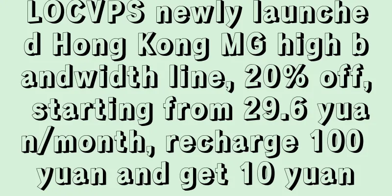 LOCVPS newly launched Hong Kong MG high bandwidth line, 20% off, starting from 29.6 yuan/month, recharge 100 yuan and get 10 yuan