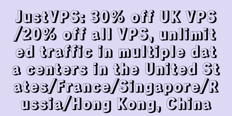JustVPS: 30% off UK VPS/20% off all VPS, unlimited traffic in multiple data centers in the United States/France/Singapore/Russia/Hong Kong, China